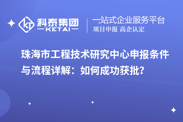 珠海市工程技術(shù)研究中心申報條件與流程詳解：如何成功獲批？
