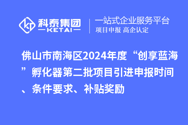 佛山市南海區(qū)2024年度“創(chuàng)享藍?！狈趸鞯诙椖恳M申報時間、條件要求、補貼獎勵