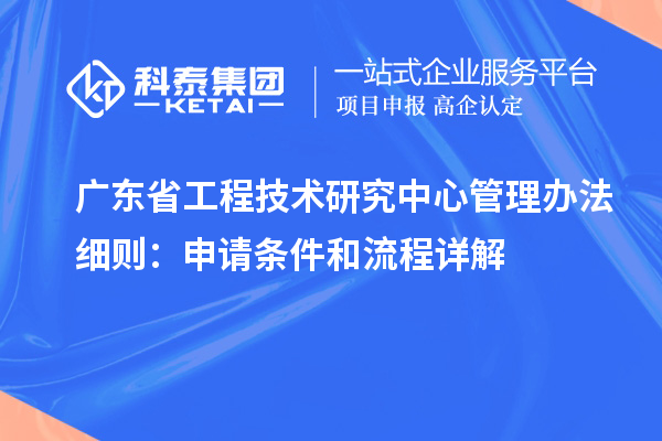 <a href=http://www.xinshancheng.cn/fuwu/gongchengzhongxin.html target=_blank class=infotextkey>廣東省工程技術(shù)研究中心</a>管理辦法細(xì)則：申請(qǐng)條件和流程詳解