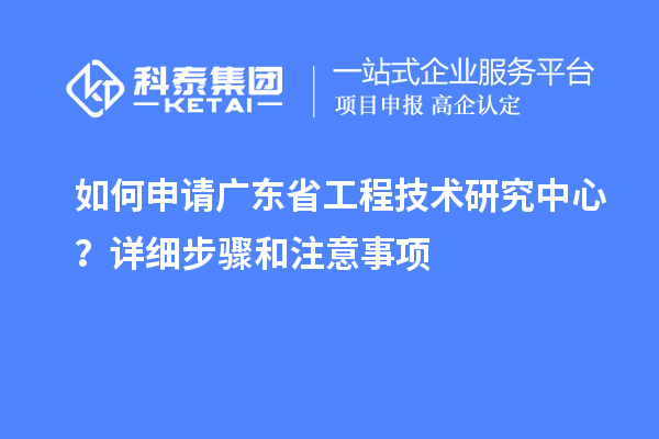 如何申請(qǐng)<a href=http://www.xinshancheng.cn/fuwu/gongchengzhongxin.html target=_blank class=infotextkey>廣東省工程技術(shù)研究中心</a>？詳細(xì)步驟和注意事項(xiàng)