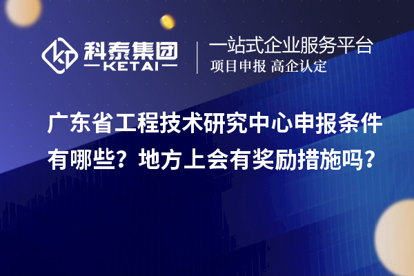 <a href=http://www.xinshancheng.cn/fuwu/gongchengzhongxin.html target=_blank class=infotextkey>廣東省工程技術(shù)研究中心</a>申報(bào)條件有哪些？地方上會(huì)有獎(jiǎng)勵(lì)措施嗎？