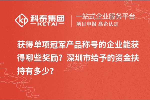 獲得單項(xiàng)冠軍產(chǎn)品稱號(hào)的企業(yè)能獲得哪些獎(jiǎng)勵(lì)？深圳市給予的資金扶持有多少？