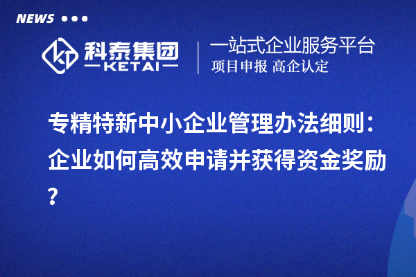 <a href=http://www.xinshancheng.cn/fuwu/zhuanjingtexin.html target=_blank class=infotextkey>專精特新中小企業(yè)</a>管理辦法細(xì)則：企業(yè)如何高效申請并獲得資金獎勵？