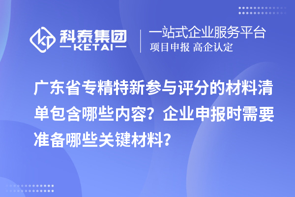 廣東省專(zhuān)精特新參與評(píng)分的材料清單包含哪些內(nèi)容？企業(yè)申報(bào)時(shí)需要準(zhǔn)備哪些關(guān)鍵材料？