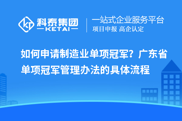 如何申請制造業(yè)單項冠軍？廣東省單項冠軍管理辦法的具體流程