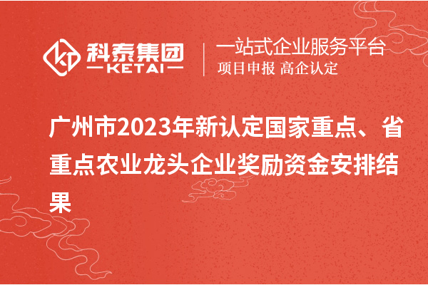 廣州市2023年新認(rèn)定國家重點(diǎn)、省重點(diǎn)農(nóng)業(yè)龍頭企業(yè)獎勵資金安排結(jié)果