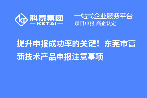 提升申報成功率的關(guān)鍵！東莞市高新技術(shù)產(chǎn)品申報注意事項