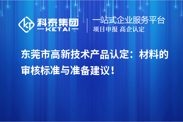 東莞市高新技術(shù)產(chǎn)品認(rèn)定：材料的審核標(biāo)準(zhǔn)與準(zhǔn)備建議！