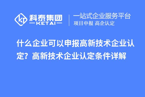什么企業(yè)可以申報<a href=http://www.xinshancheng.cn target=_blank class=infotextkey>高新技術(shù)企業(yè)認(rèn)定</a>？高新技術(shù)企業(yè)認(rèn)定條件詳解
