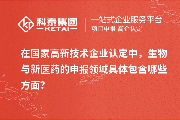 在國家<a href=http://www.xinshancheng.cn target=_blank class=infotextkey>高新技術(shù)企業(yè)認(rèn)定</a>中，生物與新醫(yī)藥的申報(bào)領(lǐng)域具體包含哪些方面？