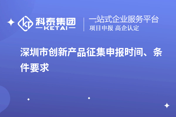 深圳市創(chuàng)新產(chǎn)品征集申報時間、條件要求