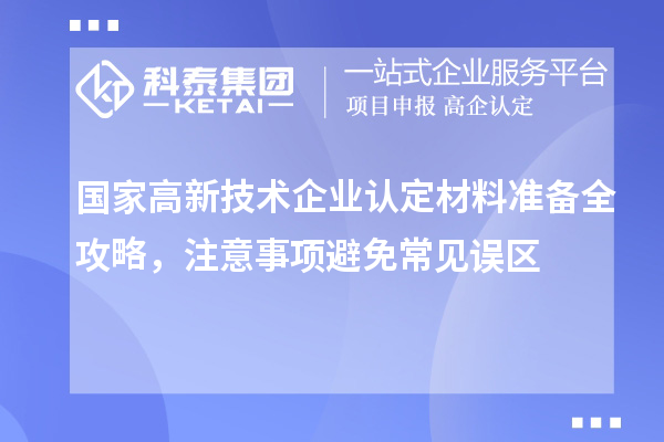 國家高新技術(shù)企業(yè)認(rèn)定材料準(zhǔn)備全攻略，注意事項(xiàng)避免常見誤區(qū)