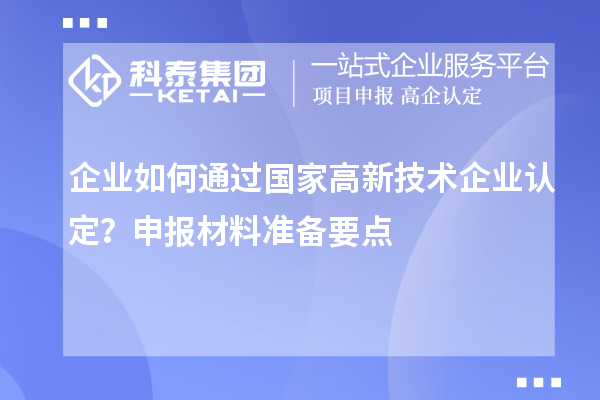 企業(yè)如何通過國家高新技術(shù)企業(yè)認(rèn)定？申報(bào)材料準(zhǔn)備要點(diǎn)