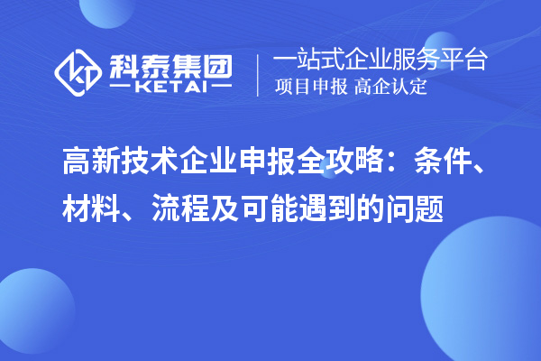 高新技術(shù)企業(yè)申報(bào)全攻略：條件、材料、流程及可能遇到的問題