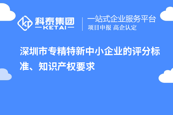 <a href=http://www.xinshancheng.cn/shenzhen/ target=_blank class=infotextkey>深圳市專精特新</a>中小企業(yè)的評(píng)分標(biāo)準(zhǔn)、知識(shí)產(chǎn)權(quán)要求