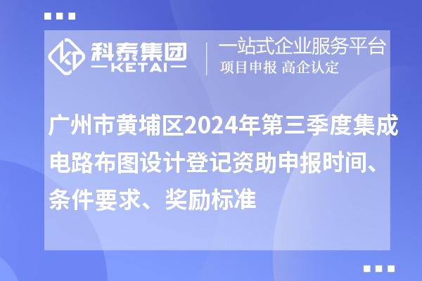 廣州市黃埔區(qū)2024年第三季度集成電路布圖設(shè)計(jì)登記資助申報(bào)時(shí)間、條件要求、獎(jiǎng)勵(lì)標(biāo)準(zhǔn)