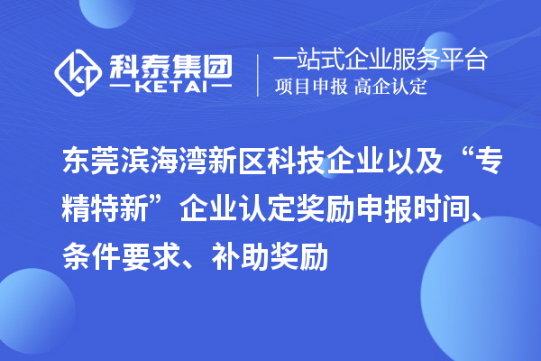 東莞濱海灣新區(qū)科技企業(yè)以及“專精特新”企業(yè)認(rèn)定獎(jiǎng)勵(lì)申報(bào)時(shí)間、條件要求、補(bǔ)助獎(jiǎng)勵(lì)