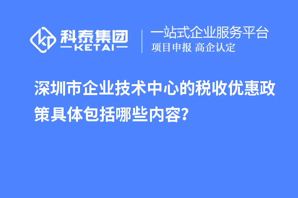 深圳市企業(yè)技術(shù)中心的稅收優(yōu)惠政策具體包括哪些內(nèi)容？