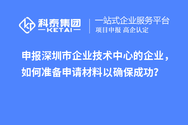 申報<a href=http://www.xinshancheng.cn/shenzhen/ target=_blank class=infotextkey>深圳市企業(yè)技術(shù)中心</a>的企業(yè)，如何準備申請材料以確保成功？