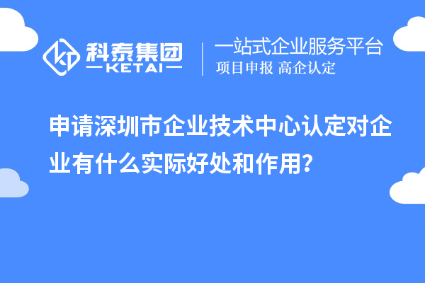 申請(qǐng)<a href=http://www.xinshancheng.cn/shenzhen/ target=_blank class=infotextkey>深圳市企業(yè)技術(shù)中心</a>認(rèn)定對(duì)企業(yè)有什么實(shí)際好處和作用？