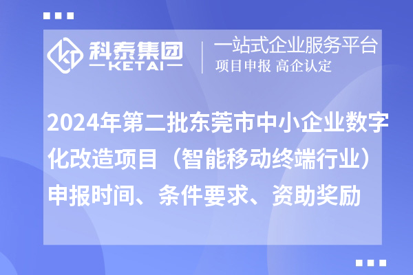 2024年第二批東莞市中小企業(yè)數(shù)字化轉(zhuǎn)型城市試點(diǎn)專項(xiàng)資金中小企業(yè)數(shù)字化改造項(xiàng)目（智能移動(dòng)終端行業(yè)）申報(bào)時(shí)間、條件要求、資助獎(jiǎng)勵(lì)