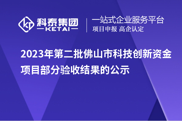 2023年第二批佛山市科技創(chuàng)新資金項目部分驗收結果的公示