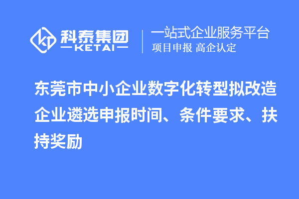 東莞市中小企業(yè)數(shù)字化轉(zhuǎn)型擬改造企業(yè)遴選申報(bào)時(shí)間、條件要求、扶持獎(jiǎng)勵(lì)