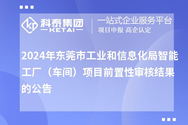 2024年?yáng)|莞市工業(yè)和信息化局智能工廠(chǎng)（車(chē)間）項(xiàng)目前置性審核結(jié)果的公告
