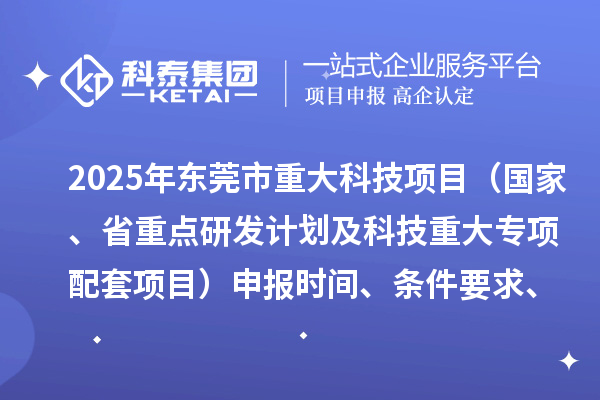2025年東莞市重大科技項目（國家、省重點研發(fā)計劃及科技重大專項配套項目）申報時間、條件要求、資助獎勵