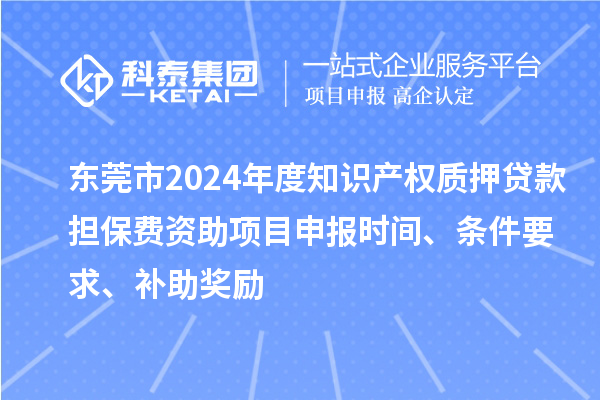 東莞市2024年度知識產(chǎn)權(quán)質(zhì)押貸款擔(dān)保費(fèi)資助<a href=http://www.xinshancheng.cn/shenbao.html target=_blank class=infotextkey>項(xiàng)目申報(bào)</a>時(shí)間、條件要求、補(bǔ)助獎勵