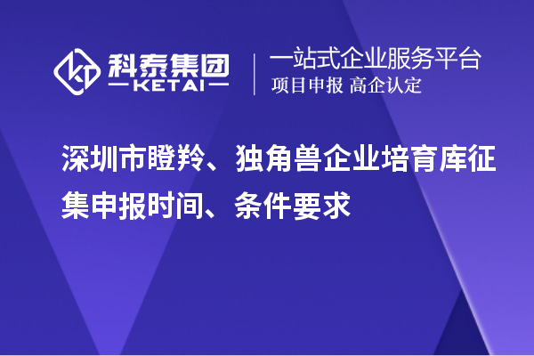深圳市瞪羚、獨角獸企業(yè)培育庫征集申報時間、條件要求