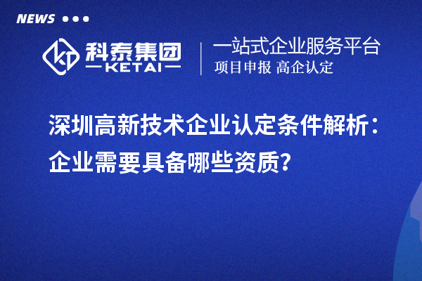 深圳高新技術企業(yè)認定條件解析：企業(yè)需要具備哪些資質？