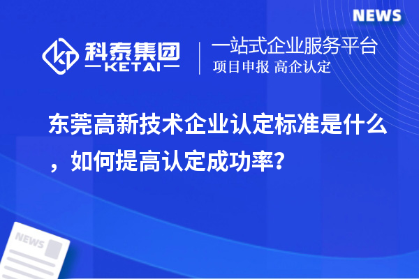 東莞高新技術(shù)企業(yè)認定標準是什么，如何提高認定成功率？