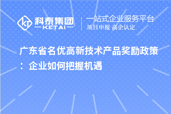 廣東省名優(yōu)高新技術(shù)產(chǎn)品獎勵政策：企業(yè)如何把握機遇