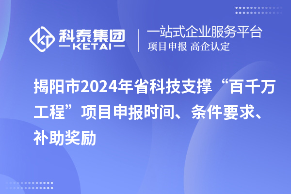揭陽市2024年省科技支撐“百千萬工程”項(xiàng)目申報(bào)時(shí)間、條件要求、補(bǔ)助獎(jiǎng)勵(lì)