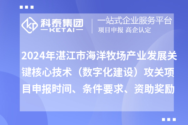 2024年湛江市海洋牧場產(chǎn)業(yè)發(fā)展關(guān)鍵核心技術(shù)（數(shù)字化建設(shè)）攻關(guān)項(xiàng)目申報(bào)時(shí)間、條件要求、資助獎(jiǎng)勵(lì)