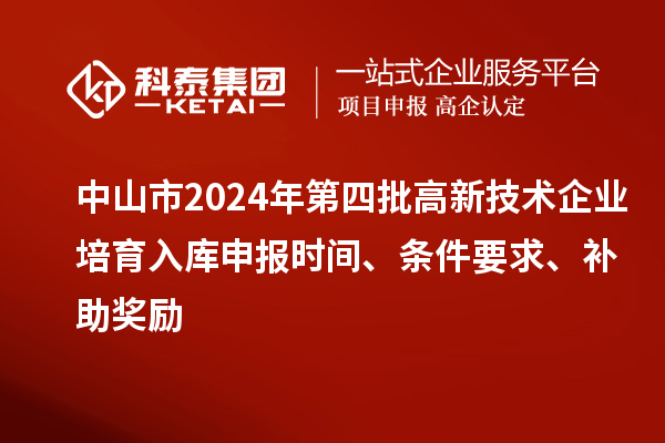 中山市2024年第四批高新技術(shù)企業(yè)培育入庫申報(bào)時(shí)間、條件要求、補(bǔ)助獎(jiǎng)勵(lì)
