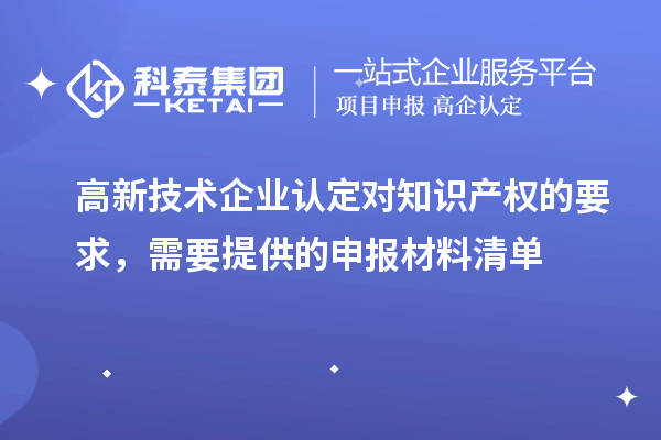 高新技術(shù)企業(yè)認定對知識產(chǎn)權(quán)的要求，需要提供的申報材料清單