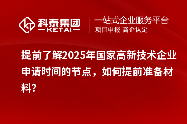 提前了解2025年國家高新技術企業(yè)申請時間的節(jié)點，如何提前準備材料？