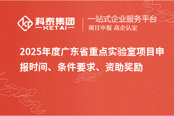 2025年度廣東省重點(diǎn)實(shí)驗(yàn)室<a href=http://www.xinshancheng.cn/shenbao.html target=_blank class=infotextkey>項(xiàng)目申報(bào)</a>時(shí)間、條件要求、資助獎勵