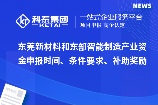 東莞新材料和東部智能制造產(chǎn)業(yè)資金申報(bào)時(shí)間、條件要求、補(bǔ)助獎(jiǎng)勵(lì)