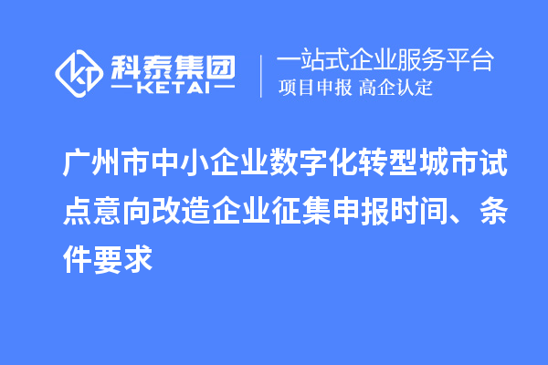 廣州市中小企業(yè)數(shù)字化轉(zhuǎn)型城市試點(diǎn)意向改造企業(yè)征集申報(bào)時(shí)間、條件要求