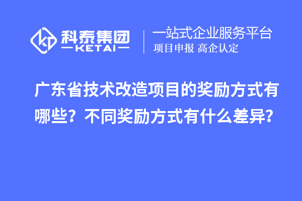 廣東省技術(shù)改造項(xiàng)目的獎(jiǎng)勵(lì)方式有哪些？不同獎(jiǎng)勵(lì)方式有什么差異？