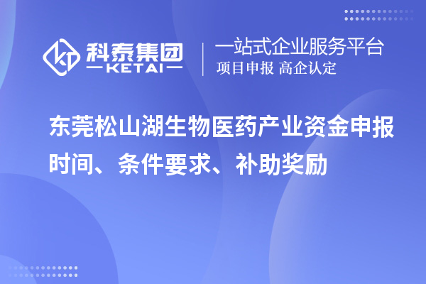 東莞松山湖生物醫(yī)藥產(chǎn)業(yè)資金申報(bào)時(shí)間、條件要求、補(bǔ)助獎(jiǎng)勵(lì)