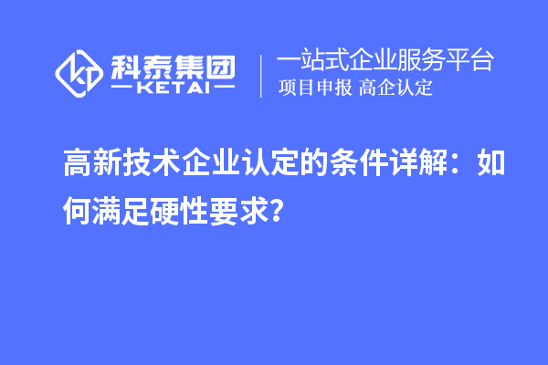 高新技術(shù)企業(yè)認(rèn)定的條件詳解：如何滿(mǎn)足硬性要求？