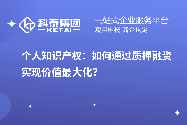 個(gè)人知識(shí)產(chǎn)權(quán)：如何通過(guò)質(zhì)押融資實(shí)現(xiàn)價(jià)值最大化？