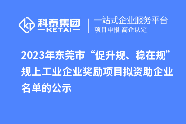 2023年東莞市 “促升規(guī)、穩(wěn)在規(guī)”規(guī)上工業(yè)企業(yè)獎(jiǎng)勵(lì)項(xiàng)目擬資助企業(yè)名單的公示