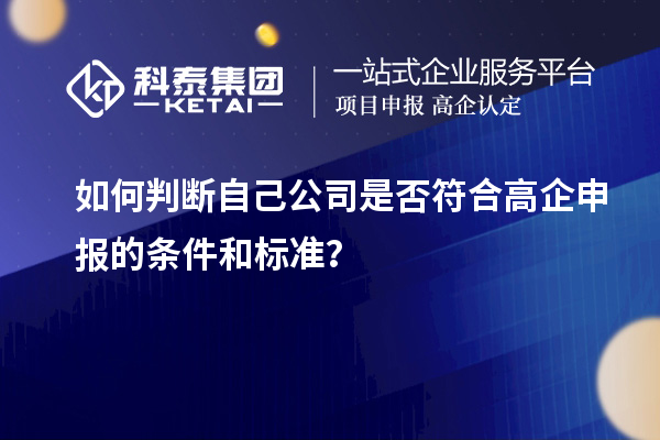 如何判斷自己公司是否符合高企申報(bào)的條件和標(biāo)準(zhǔn)？