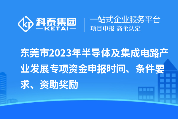 東莞市2023年半導(dǎo)體及集成電路產(chǎn)業(yè)發(fā)展專項資金申報時間、條件要求、資助獎勵