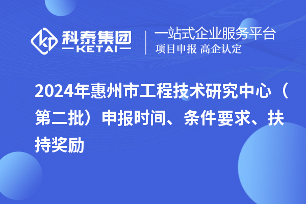 2024年惠州市工程技術(shù)研究中心（第二批）申報(bào)時(shí)間、條件要求、扶持獎(jiǎng)勵(lì)